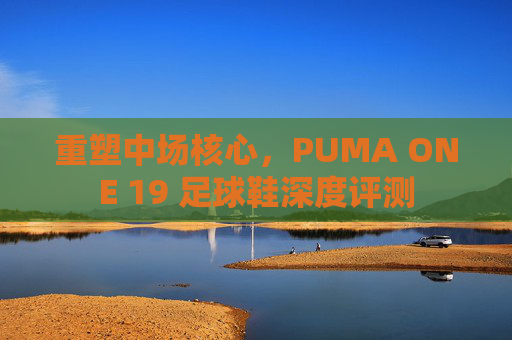 重塑中场核心，PUMA ONE 19 足球鞋深度评测