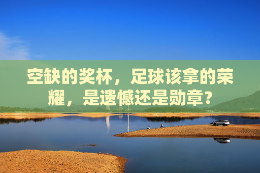 空缺的奖杯，足球该拿的荣耀，是遗憾还是勋章？