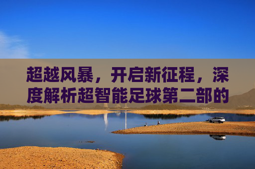 超越风暴，开启新征程，深度解析超智能足球第二部的热血与传承