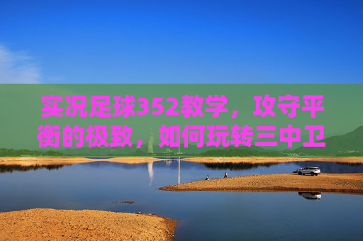 实况足球352教学，攻守平衡的极致，如何玩转三中卫体系？
