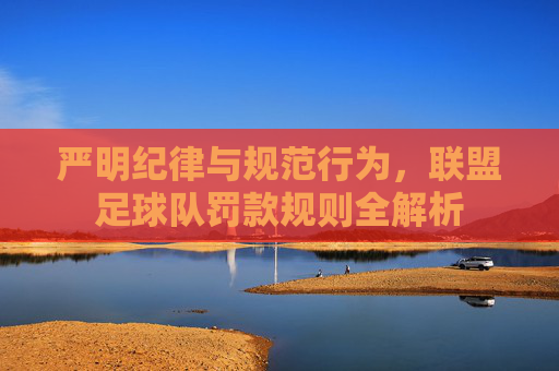 严明纪律与规范行为，联盟足球队罚款规则全解析