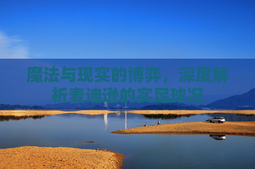 魔法与现实的博弈，深度解析麦迪逊的实足球况