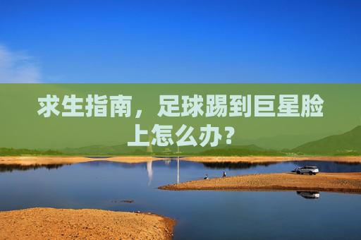 求生指南，足球踢到巨星脸上怎么办？