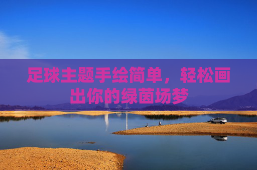 足球主题手绘简单，轻松画出你的绿茵场梦