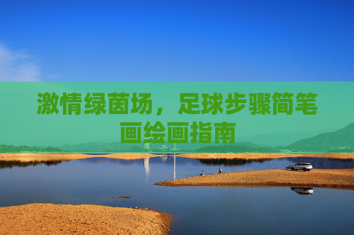 激情绿茵场，足球步骤简笔画绘画指南