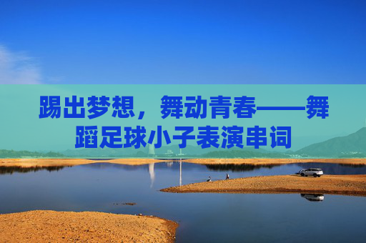 踢出梦想，舞动青春——舞蹈足球小子表演串词