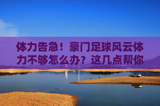 体力告急！豪门足球风云体力不够怎么办？这几点帮你满血通关