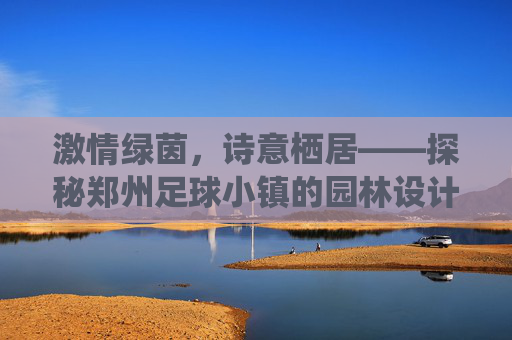 激情绿茵，诗意栖居——探秘郑州足球小镇的园林设计美学
