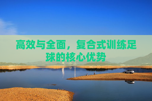 高效与全面，复合式训练足球的核心优势