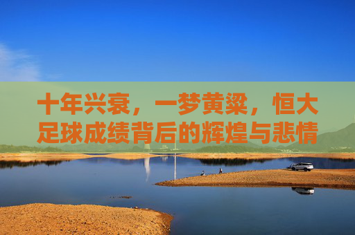 十年兴衰，一梦黄粱，恒大足球成绩背后的辉煌与悲情