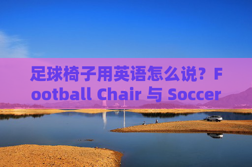 足球椅子用英语怎么说？Football Chair 与 Soccer Chair 的选择指南