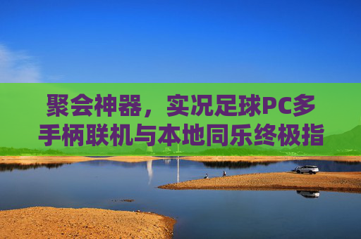 聚会神器，实况足球PC多手柄联机与本地同乐终极指南