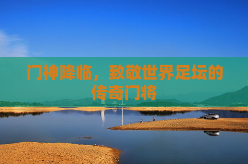 门神降临，致敬世界足坛的传奇门将