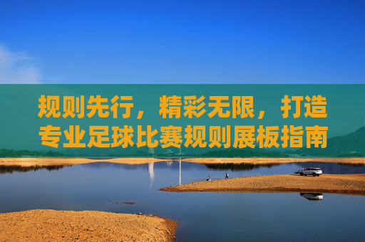 规则先行，精彩无限，打造专业足球比赛规则展板指南