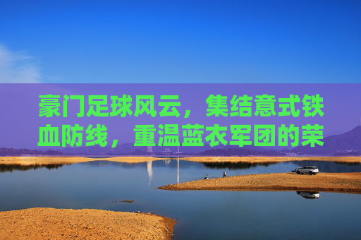 豪门足球风云，集结意式铁血防线，重温蓝衣军团的荣耀与传奇
