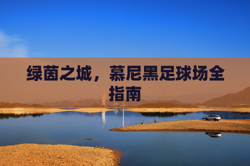 绿茵之城，慕尼黑足球场全指南