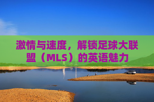 激情与速度，解锁足球大联盟（MLS）的英语魅力
