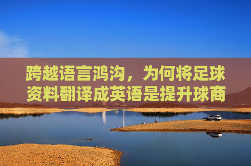 跨越语言鸿沟，为何将足球资料翻译成英语是提升球商的关键