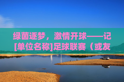 绿茵逐梦，激情开球——记[单位名称]足球联赛（或友谊赛）开球仪式