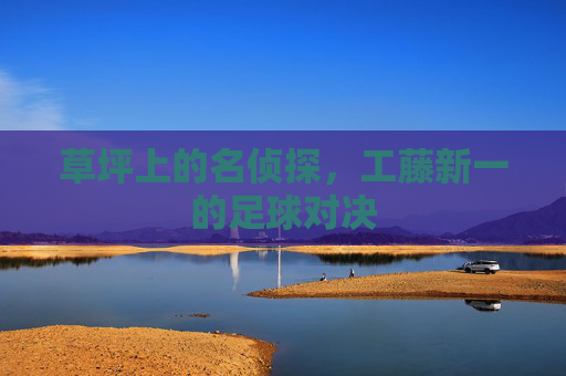草坪上的名侦探，工藤新一的足球对决