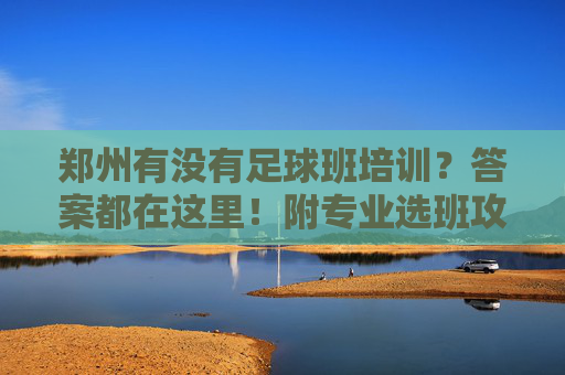 郑州有没有足球班培训？答案都在这里！附专业选班攻略