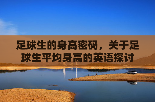 足球生的身高密码，关于足球生平均身高的英语探讨