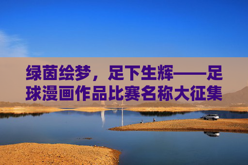绿茵绘梦，足下生辉——足球漫画作品比赛名称大征集