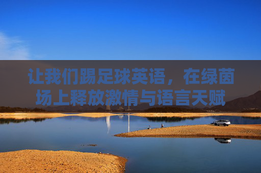 让我们踢足球英语，在绿茵场上释放激情与语言天赋