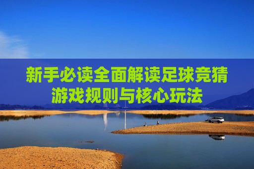 新手必读全面解读足球竞猜游戏规则与核心玩法