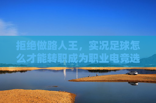拒绝做路人王，实况足球怎么才能转职成为职业电竞选手