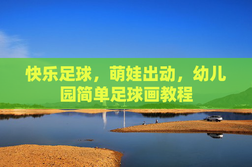 快乐足球，萌娃出动，幼儿园简单足球画教程