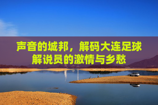 声音的城邦，解码大连足球解说员的激情与乡愁