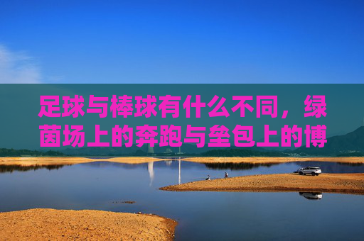 足球与棒球有什么不同，绿茵场上的奔跑与垒包上的博弈