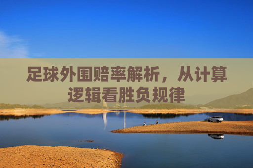 足球外围赔率解析，从计算逻辑看胜负规律