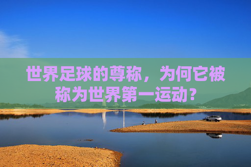 世界足球的尊称，为何它被称为世界第一运动？