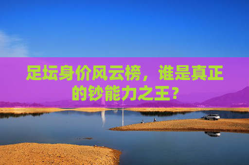 足坛身价风云榜，谁是真正的钞能力之王？