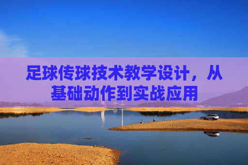 足球传球技术教学设计，从基础动作到实战应用