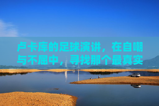 卢卡库的足球演讲，在自嘲与不屈中，寻找那个最真实的自己