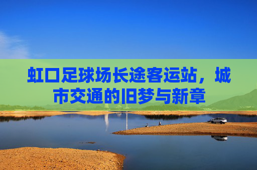 虹口足球场长途客运站，城市交通的旧梦与新章