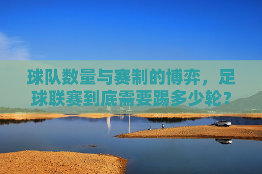 球队数量与赛制的博弈，足球联赛到底需要踢多少轮？