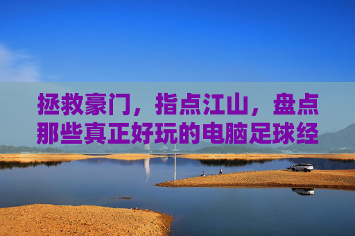 拯救豪门，指点江山，盘点那些真正好玩的电脑足球经理游戏