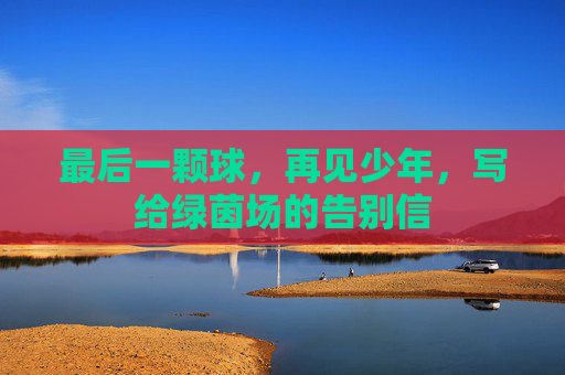 最后一颗球，再见少年，写给绿茵场的告别信