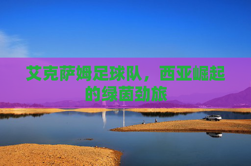 艾克萨姆足球队，西亚崛起的绿茵劲旅