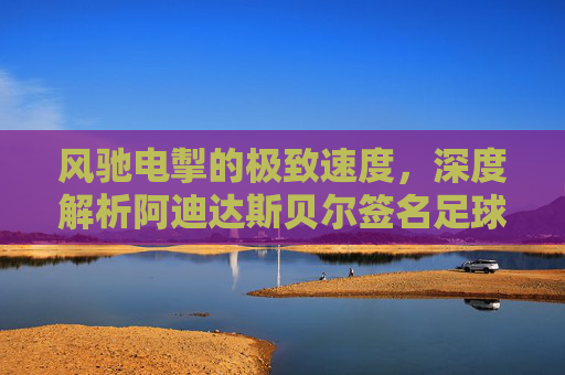风驰电掣的极致速度，深度解析阿迪达斯贝尔签名足球鞋