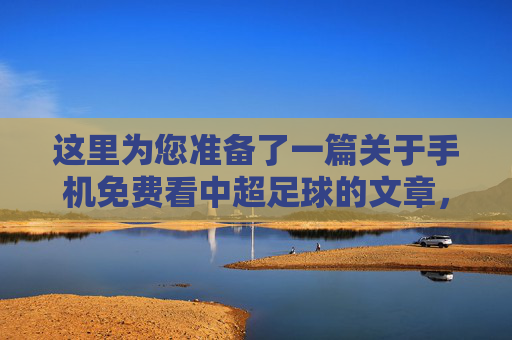这里为您准备了一篇关于手机免费看中超足球的文章，包含标题和正文内容
