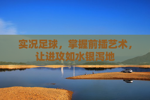 实况足球，掌握前插艺术，让进攻如水银泻地