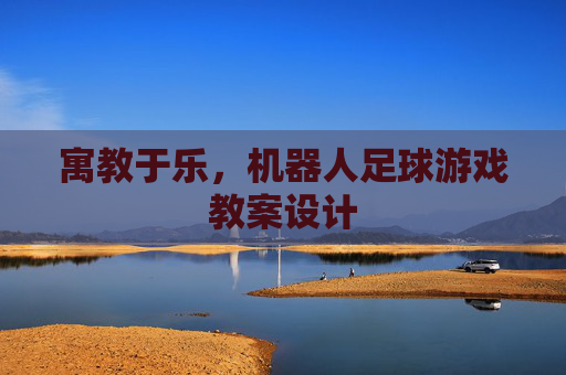 寓教于乐，机器人足球游戏教案设计