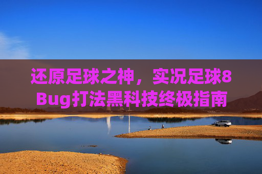 还原足球之神，实况足球8Bug打法黑科技终极指南