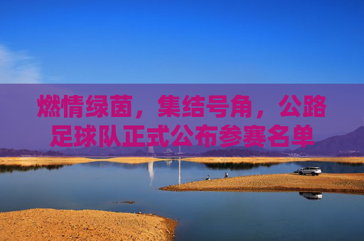 燃情绿茵，集结号角，公路足球队正式公布参赛名单