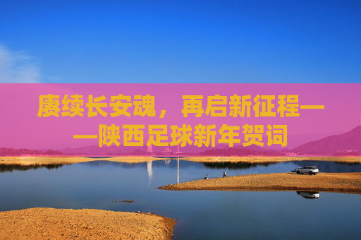 赓续长安魂，再启新征程——陕西足球新年贺词